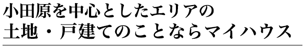 小田原を中心とした西湘エリアの土地・戸建てのことならマイハウス